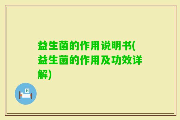益生菌的作用说明书(益生菌的作用及功效详解) 益生菌的作用说明书(益生菌的作用及功效详解)