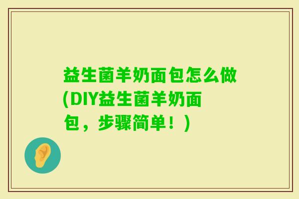 益生菌羊奶面包怎么做(DIY益生菌羊奶面包,步骤简单!) 益生菌羊奶面包怎么做(DIY益生菌羊奶面包,步骤简单!)