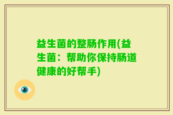 益生菌的整肠作用(益生菌：帮助你保持肠道健康的好帮手)