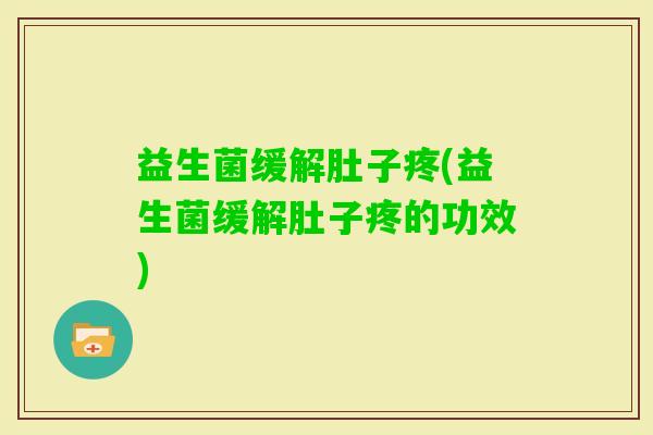 益生菌缓解肚子疼(益生菌缓解肚子疼的功效) 益生菌缓解肚子疼(益生菌缓解肚子疼的功效)