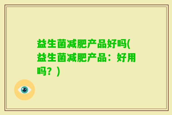 益生菌产品好吗(益生菌产品：好用吗？)