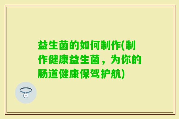 益生菌的如何制作(制作健康益生菌，为你的肠道健康保驾护航)