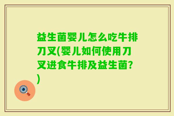 益生菌婴儿怎么吃牛排刀叉(婴儿如何使用刀叉进食牛排及益生菌?) 益生菌婴儿怎么吃牛排刀叉(婴儿如何使用刀叉进食牛排及益生菌?)