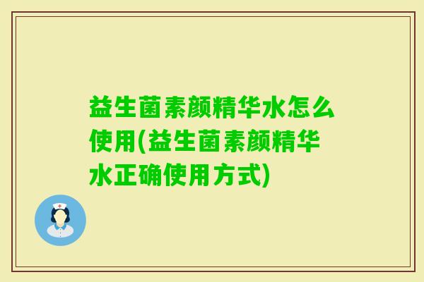 益生菌素颜精华水怎么使用(益生菌素颜精华水正确使用方式) 益生菌素颜精华水怎么使用(益生菌素颜精华水正确使用方式)
