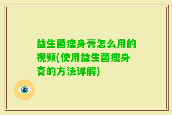 益生菌瘦身膏怎么用的视频(使用益生菌瘦身膏的方法详解)