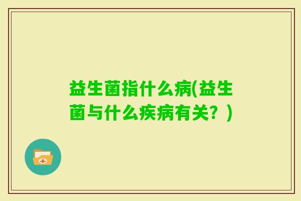 益生菌指什么(益生菌与什么有关？)