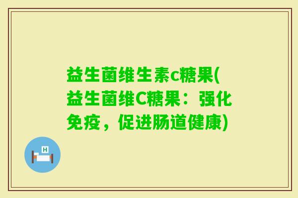 益生菌维生素c糖果(益生菌维C糖果:强化,促进肠道健康) 益生菌维生素c糖果(益生菌维C糖果:强化,促进肠道健康)