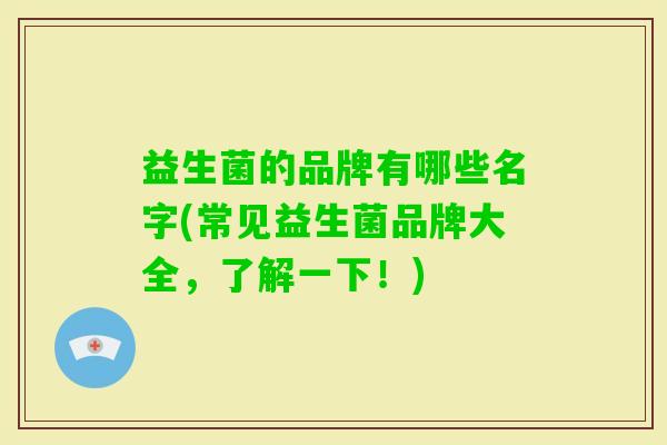 益生菌的品牌有哪些名字(常见益生菌品牌大全，了解一下！)