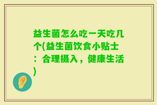 益生菌怎么吃一天吃几个(益生菌饮食小贴士:合理摄入,健康生活) 益生菌怎么吃一天吃几个(益生菌饮食小贴士:合理摄入,健康生活)