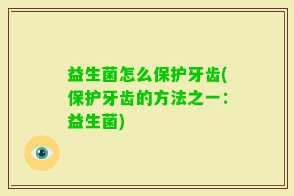 益生菌怎么保护牙齿(保护牙齿的方法之一:益生菌) 益生菌怎么保护牙齿(保护牙齿的方法之一:益生菌)