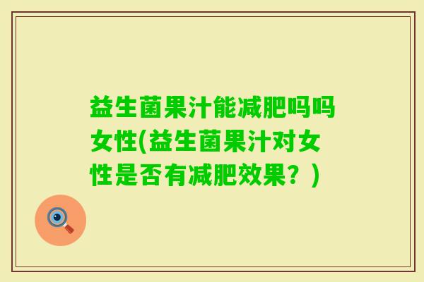 益生菌果汁能吗吗女性(益生菌果汁对女性是否有效果?) 益生菌果汁能吗吗女性(益生菌果汁对女性是否有效果?)