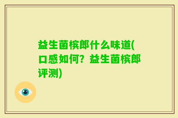 益生菌槟郎什么味道(口感如何？益生菌槟郎评测)