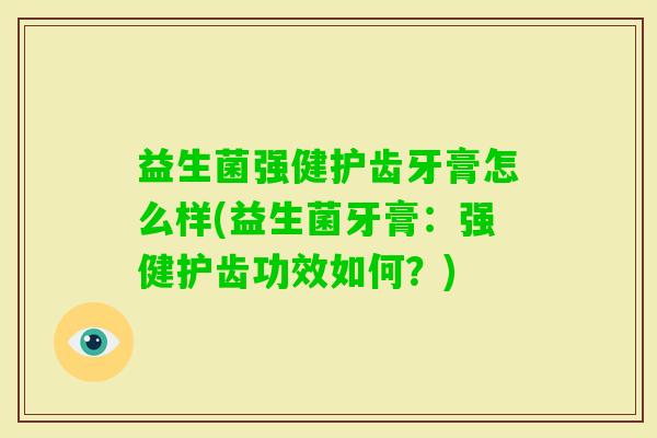 益生菌强健护齿牙膏怎么样(益生菌牙膏：强健护齿功效如何？)