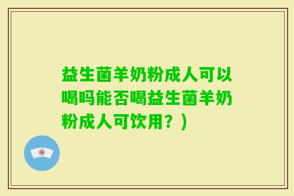 益生菌羊奶粉成人可以喝吗能否喝益生菌羊奶粉成人可饮用？)