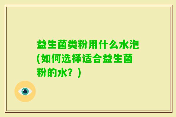 益生菌类粉用什么水泡(如何选择适合益生菌粉的水？)