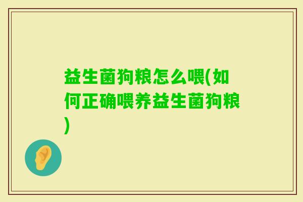 益生菌狗粮怎么喂(如何正确喂养益生菌狗粮) 益生菌狗粮怎么喂(如何正确喂养益生菌狗粮)