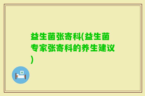 益生菌张寄科(益生菌专家张寄科的养生建议)