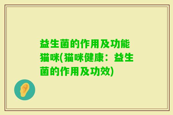 益生菌的作用及功能 猫咪(猫咪健康:益生菌的作用及功效) 益生菌的作用及功能 猫咪(猫咪健康:益生菌的作用及功效)