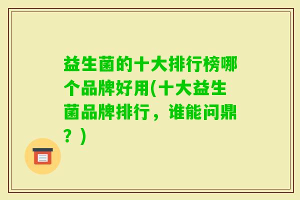 益生菌的十大排行榜哪个品牌好用(十大益生菌品牌排行，谁能问鼎？)