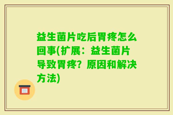 益生菌片吃后胃疼怎么回事(扩展：益生菌片导致胃疼？原因和解决方法)