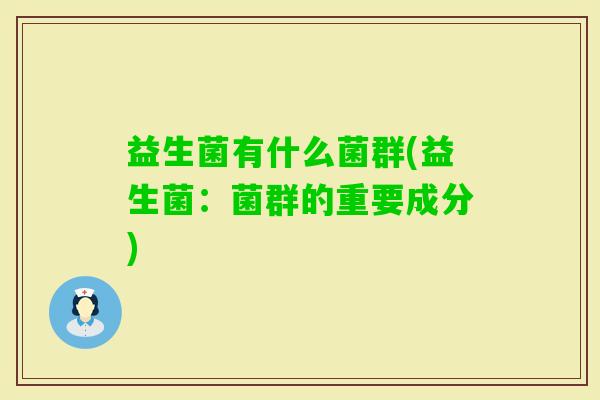 益生菌有什么菌群(益生菌:菌群的重要成分) 益生菌有什么菌群(益生菌:菌群的重要成分)