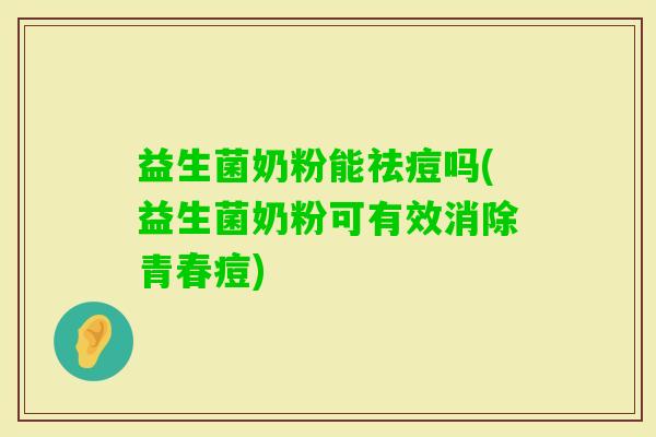 益生菌奶粉能祛痘吗(益生菌奶粉可有效消除青春痘) 益生菌奶粉能祛痘吗(益生菌奶粉可有效消除青春痘)