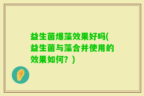 益生菌爆藻效果好吗(益生菌与藻合并使用的效果如何?) 益生菌爆藻效果好吗(益生菌与藻合并使用的效果如何?)