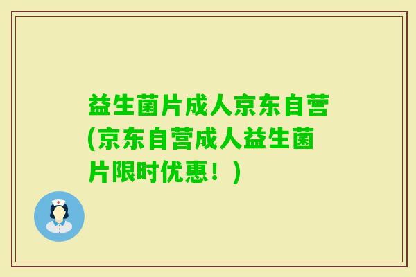 益生菌片成人京东自营(京东自营成人益生菌片限时优惠！)
