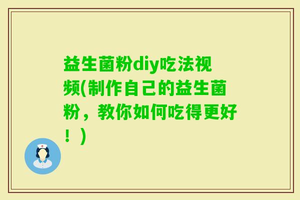益生菌粉diy吃法视频(制作自己的益生菌粉,教你如何吃得更好!) 益生菌粉diy吃法视频(制作自己的益生菌粉,教你如何吃得更好!)