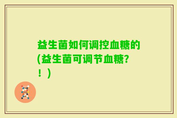 益生菌如何调控的(益生菌可调节？！)