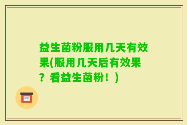 益生菌粉服用几天有效果(服用几天后有效果?看益生菌粉!) 益生菌粉服用几天有效果(服用几天后有效果?看益生菌粉!)