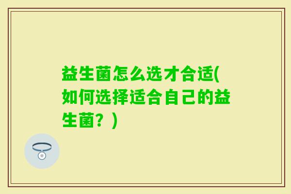 益生菌怎么选才合适(如何选择适合自己的益生菌？)