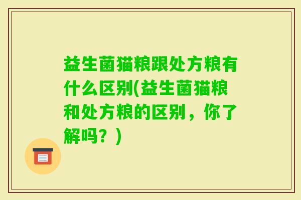 益生菌猫粮跟处方粮有什么区别(益生菌猫粮和处方粮的区别,你了解吗?) 益生菌猫粮跟处方粮有什么区别(益生菌猫粮和处方粮的区别,你了解吗?)