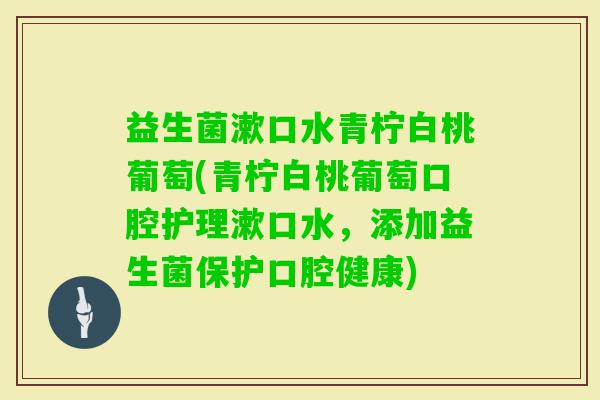 益生菌漱口水青柠白桃葡萄(青柠白桃葡萄口腔护理漱口水,添加益生菌保护口腔健康) 益生菌漱口水青柠白桃葡萄(青柠白桃葡萄口腔护理漱口水,添加益生菌保护口腔健康)
