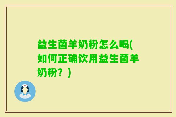 益生菌羊奶粉怎么喝(如何正确饮用益生菌羊奶粉?) 益生菌羊奶粉怎么喝(如何正确饮用益生菌羊奶粉?)