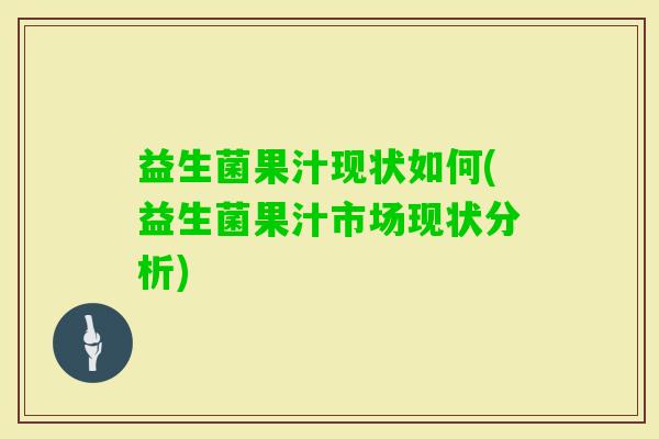 益生菌果汁现状如何(益生菌果汁市场现状分析) 益生菌果汁现状如何(益生菌果汁市场现状分析)