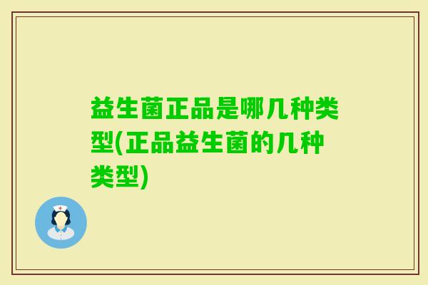 益生菌正品是哪几种类型(正品益生菌的几种类型) 益生菌正品是哪几种类型(正品益生菌的几种类型)