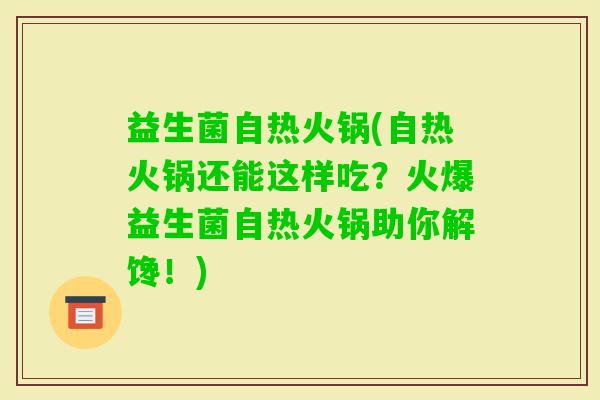益生菌自热火锅(自热火锅还能这样吃?火爆益生菌自热火锅助你解馋!) 益生菌自热火锅(自热火锅还能这样吃?火爆益生菌自热火锅助你解馋!)