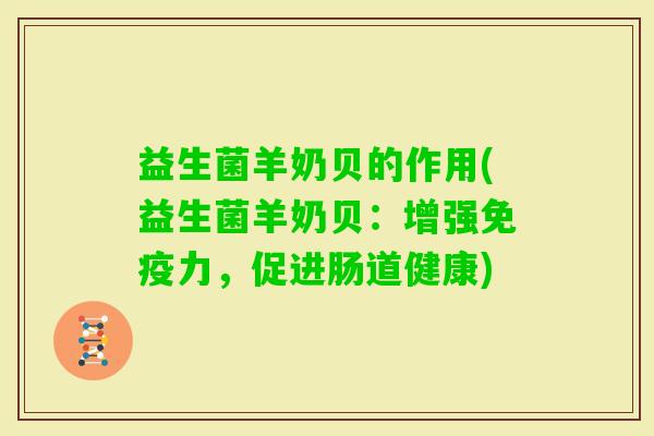 益生菌羊奶贝的作用(益生菌羊奶贝：增强力，促进肠道健康)