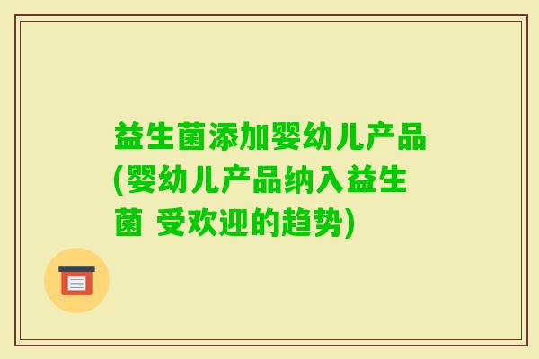 益生菌添加婴幼儿产品(婴幼儿产品纳入益生菌 受欢迎的趋势)