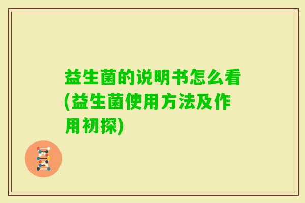 益生菌的说明书怎么看(益生菌使用方法及作用初探) 益生菌的说明书怎么看(益生菌使用方法及作用初探)
