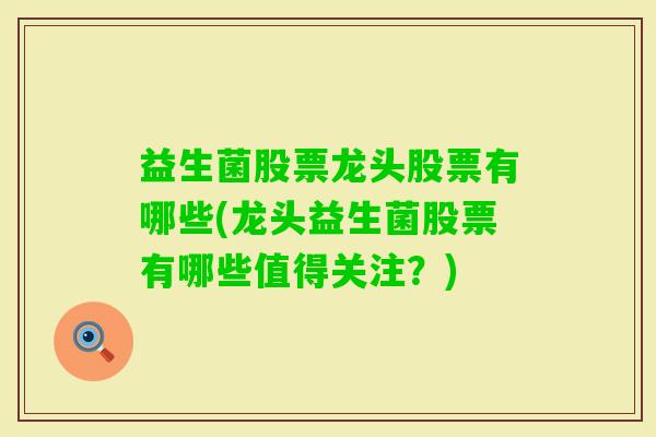 益生菌股票龙头股票有哪些(龙头益生菌股票有哪些值得关注？)