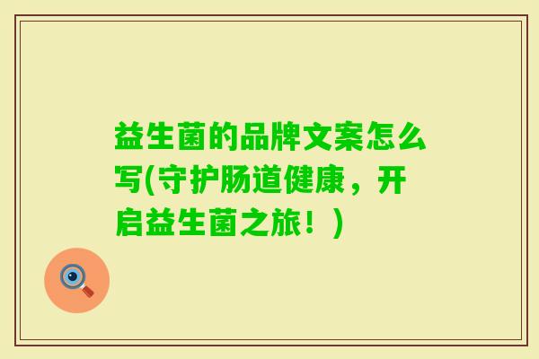益生菌的品牌文案怎么写(守护肠道健康,开启益生菌之旅!) 益生菌的品牌文案怎么写(守护肠道健康,开启益生菌之旅!)