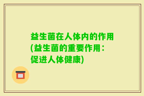 益生菌在人体内的作用(益生菌的重要作用：促进人体健康)
