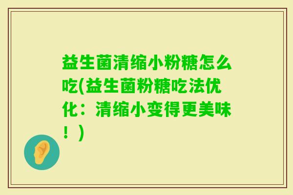 益生菌清缩小粉糖怎么吃(益生菌粉糖吃法优化:清缩小变得更美味!) 益生菌清缩小粉糖怎么吃(益生菌粉糖吃法优化:清缩小变得更美味!)