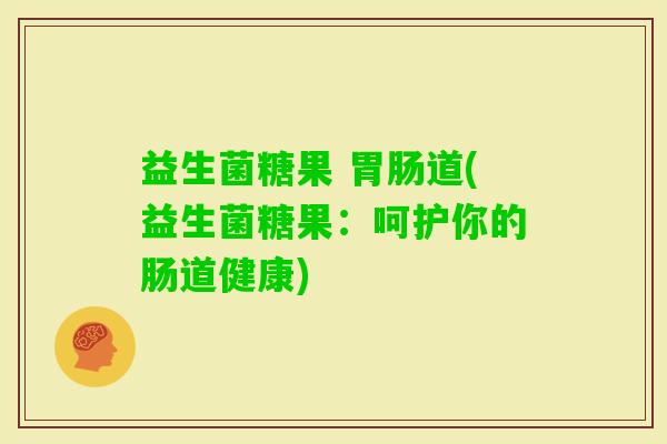 益生菌糖果 道(益生菌糖果:呵护你的肠道健康) 益生菌糖果 道(益生菌糖果:呵护你的肠道健康)