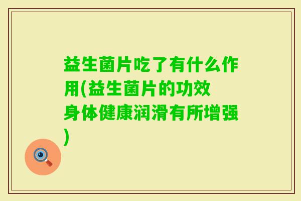 益生菌片吃了有什么作用(益生菌片的功效 身体健康润滑有所增强) 益生菌片吃了有什么作用(益生菌片的功效 身体健康润滑有所增强)