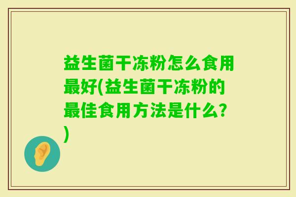 益生菌干冻粉怎么食用好(益生菌干冻粉的佳食用方法是什么？)