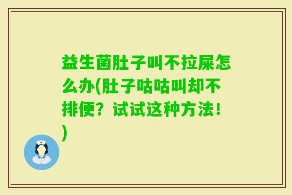 益生菌肚子叫不拉屎怎么办(肚子咕咕叫却不排便?试试这种方法!) 益生菌肚子叫不拉屎怎么办(肚子咕咕叫却不排便?试试这种方法!)