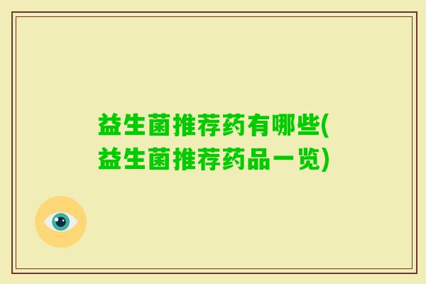 益生菌推荐药有哪些(益生菌推荐药品一览) 益生菌推荐药有哪些(益生菌推荐药品一览)